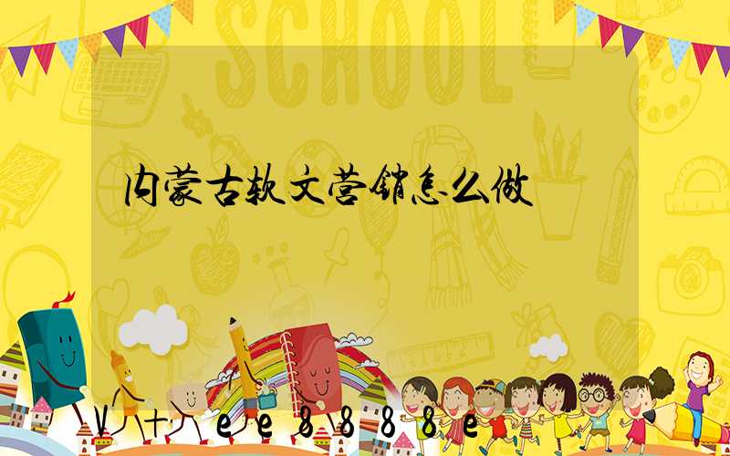 内蒙古软文营销怎么做