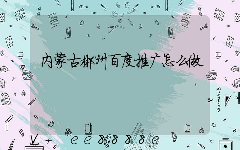 内蒙古郴州百度推广怎么做