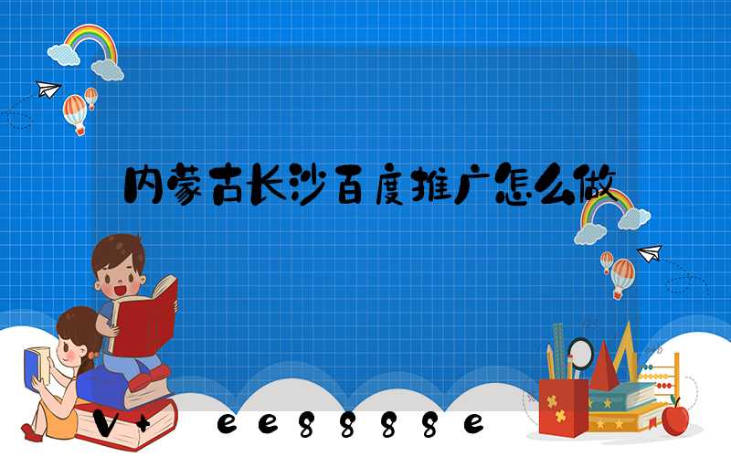 内蒙古长沙百度推广怎么做