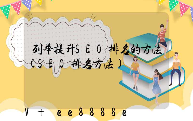 列举提升SEO排名的方法(SEO排名方法)