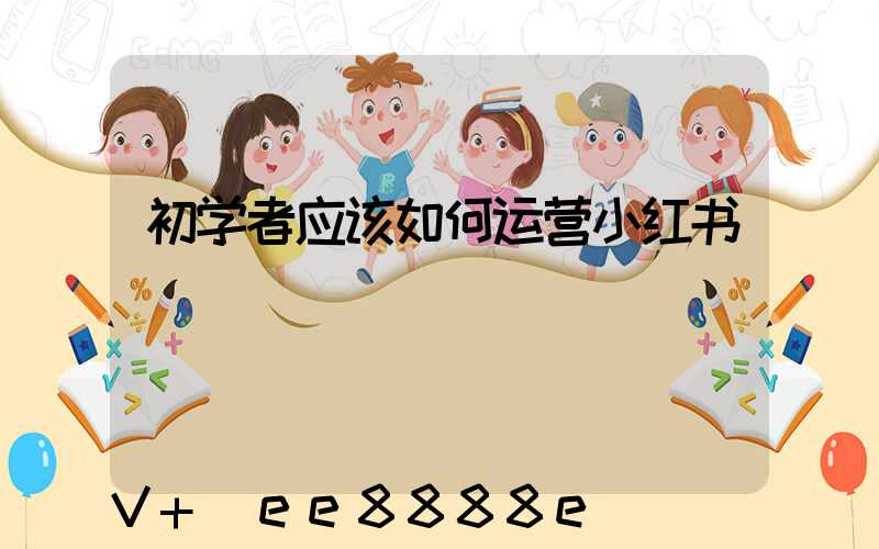初学者应该如何运营小红书