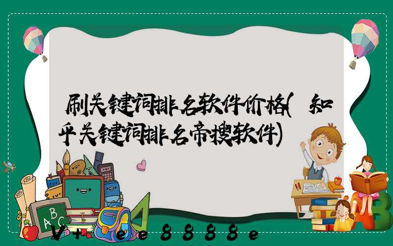 刷关键词排名软件价格(知乎关键词排名帝搜软件)