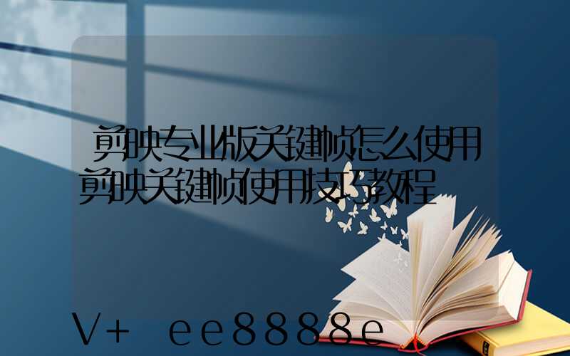 剪映专业版关键帧怎么使用剪映关键帧使用技巧教程