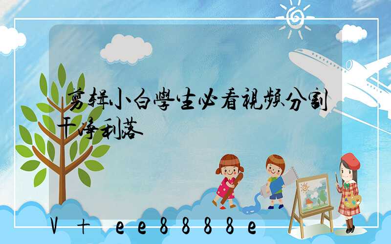 剪辑小白学生必看视频分割干净利落
