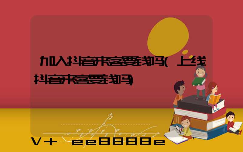 加入抖音来客要钱吗(上线抖音来客要钱吗)
