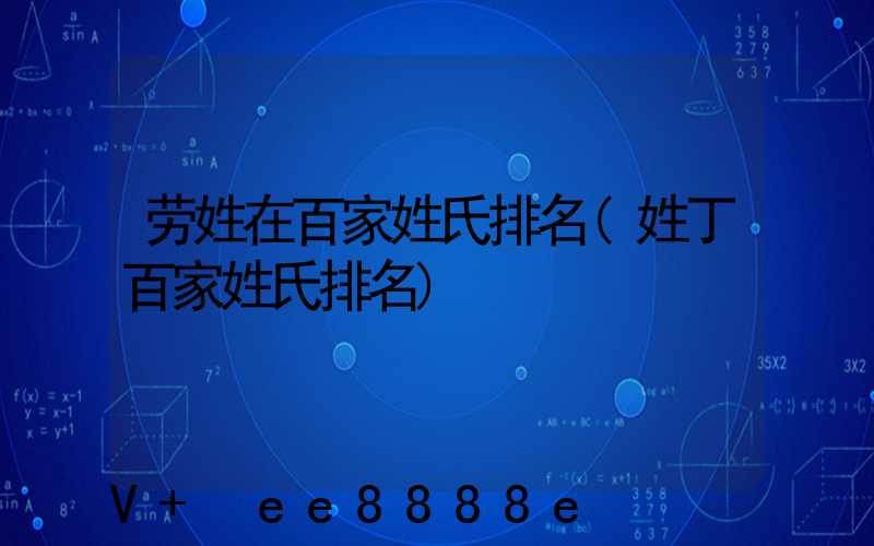 劳姓在百家姓氏排名(姓丁百家姓氏排名)