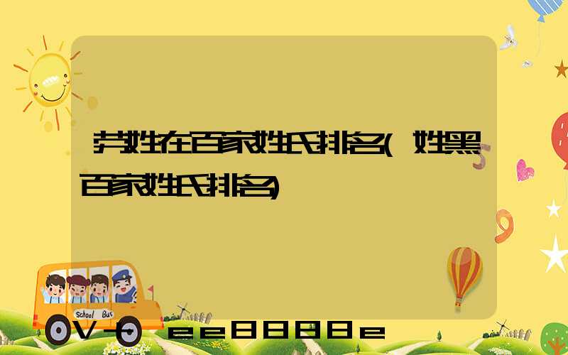 劳姓在百家姓氏排名(姓黑百家姓氏排名)