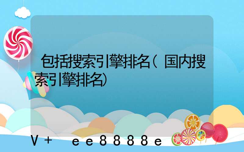 包括搜索引擎排名(国内搜索引擎排名)