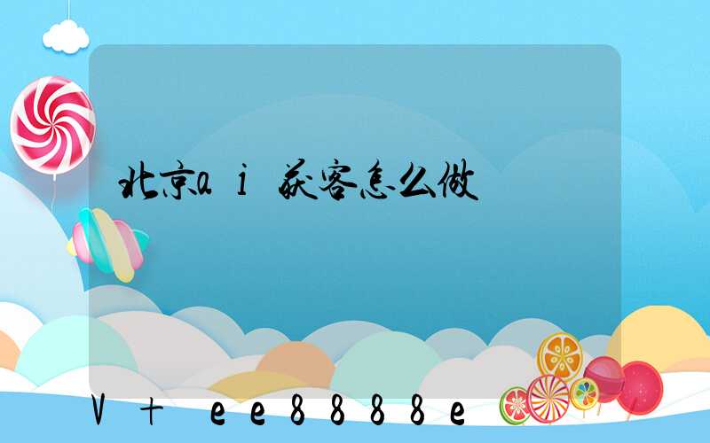 北京ai获客怎么做