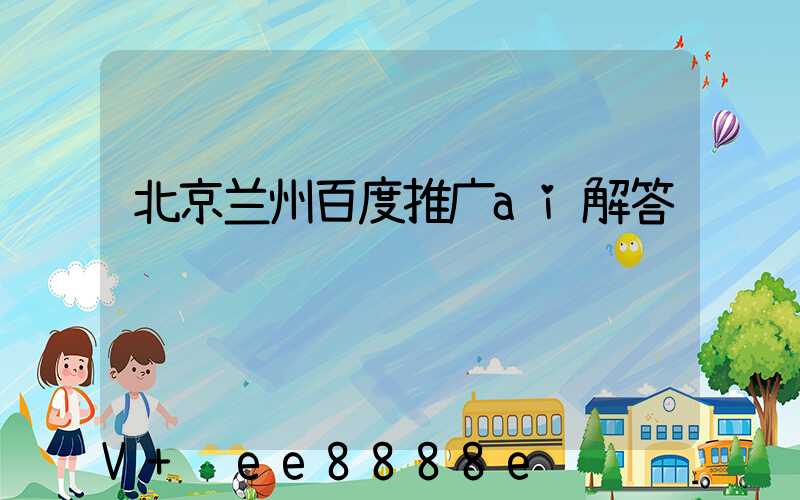 北京兰州百度推广ai解答