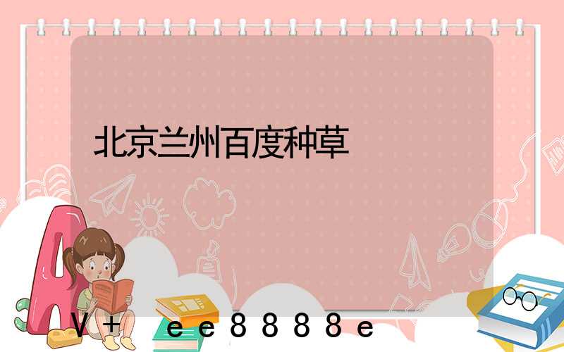 北京兰州百度种草