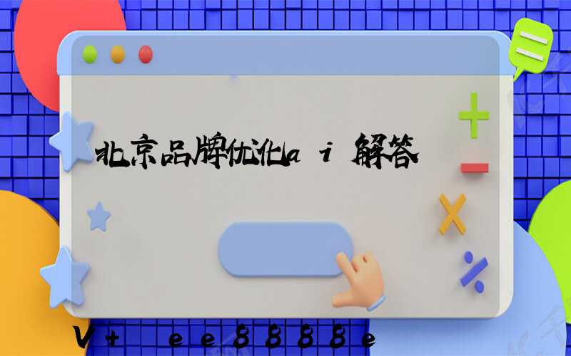 北京品牌优化ai解答