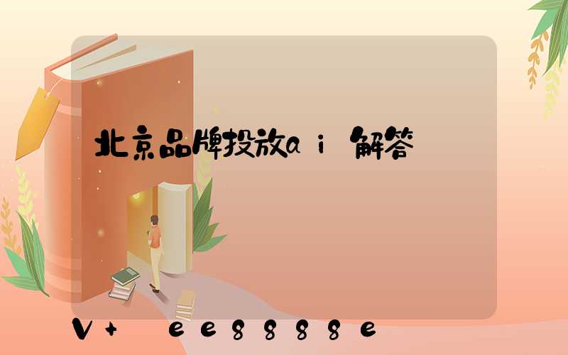 北京品牌投放ai解答