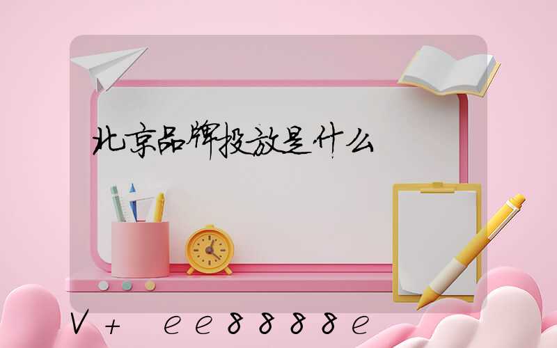 北京品牌投放是什么