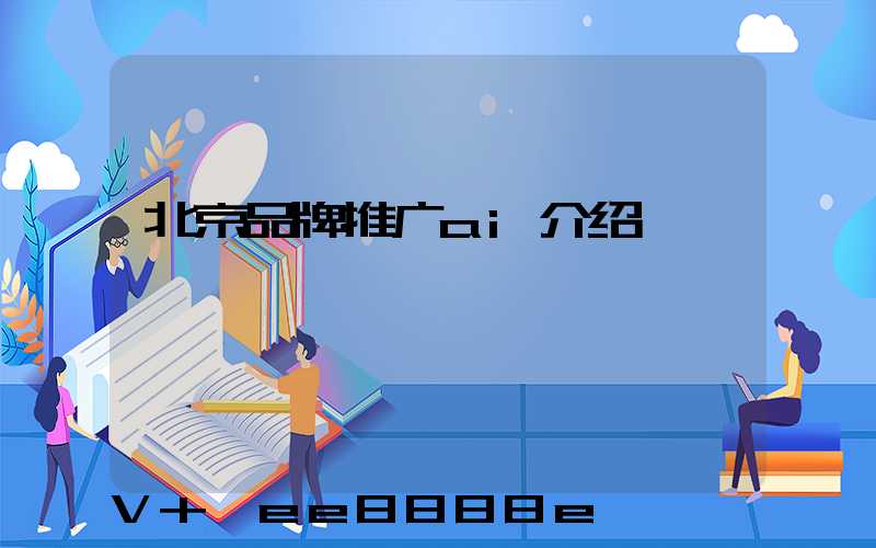 北京品牌推广ai介绍
