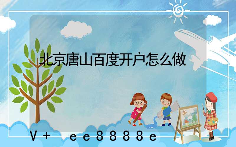 北京唐山百度开户怎么做