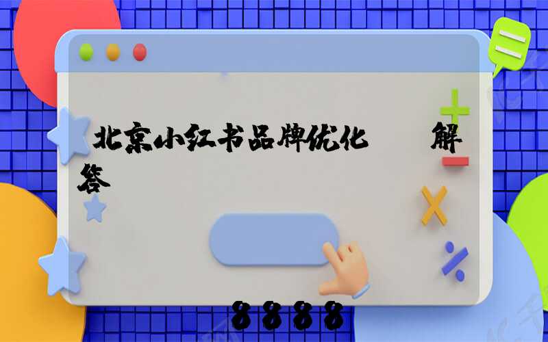 北京小红书品牌优化ai解答