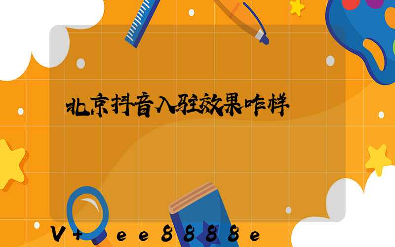北京抖音入驻效果咋样