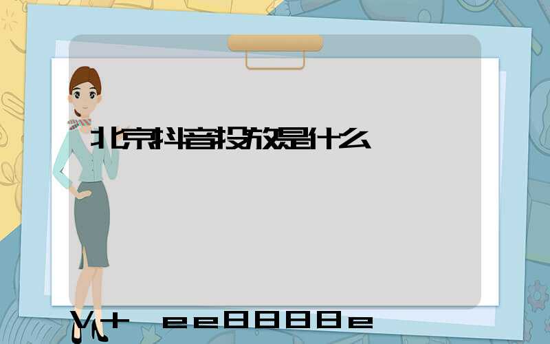 北京抖音投放是什么