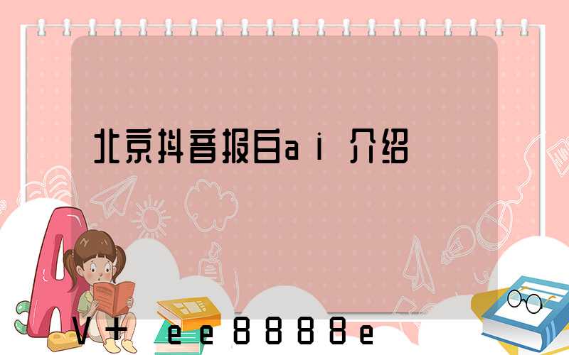 北京抖音报白ai介绍