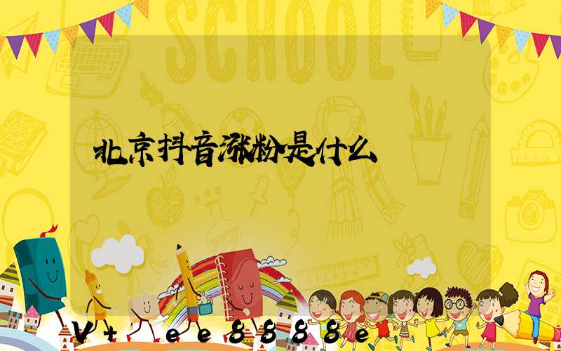北京抖音涨粉是什么