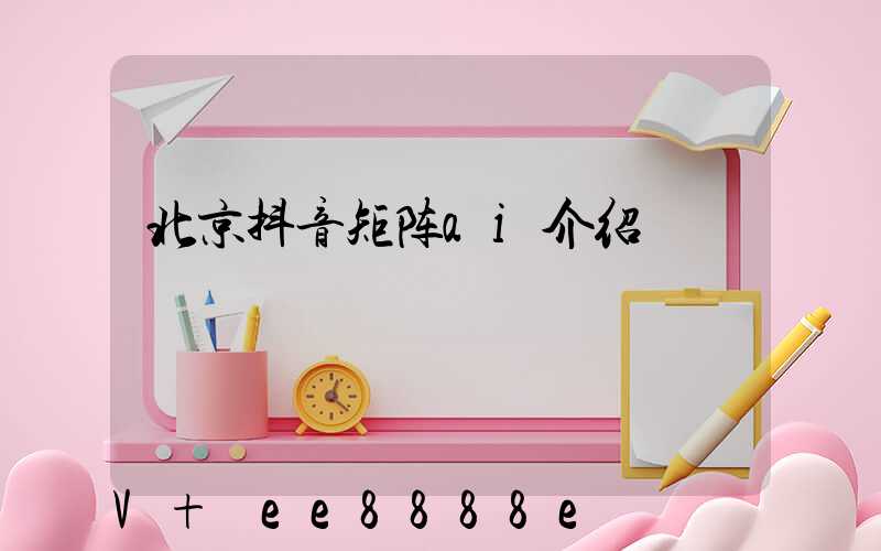 北京抖音矩阵ai介绍