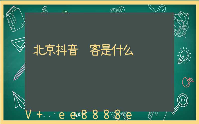 北京抖音获客是什么
