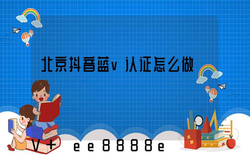 北京抖音蓝v认证怎么做