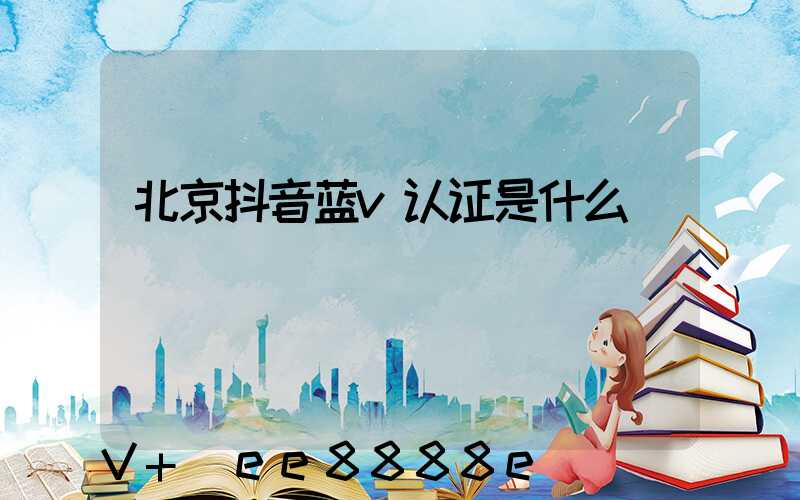 北京抖音蓝v认证是什么