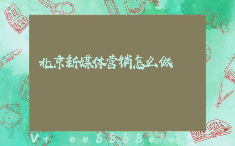 北京新媒体营销怎么做