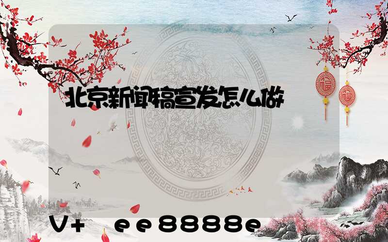北京新闻稿宣发怎么做