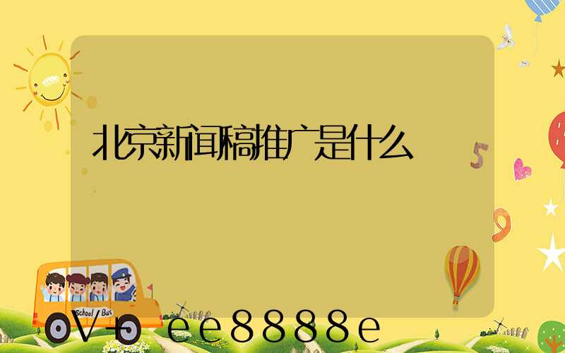北京新闻稿推广是什么