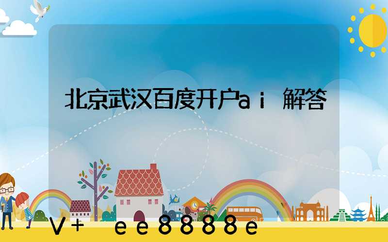 北京武汉百度开户ai解答