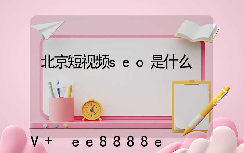北京短视频seo是什么