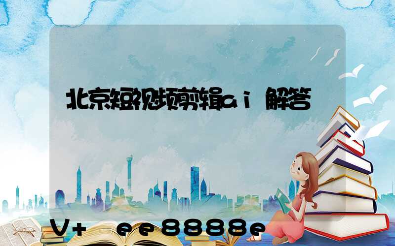 北京短视频剪辑ai解答