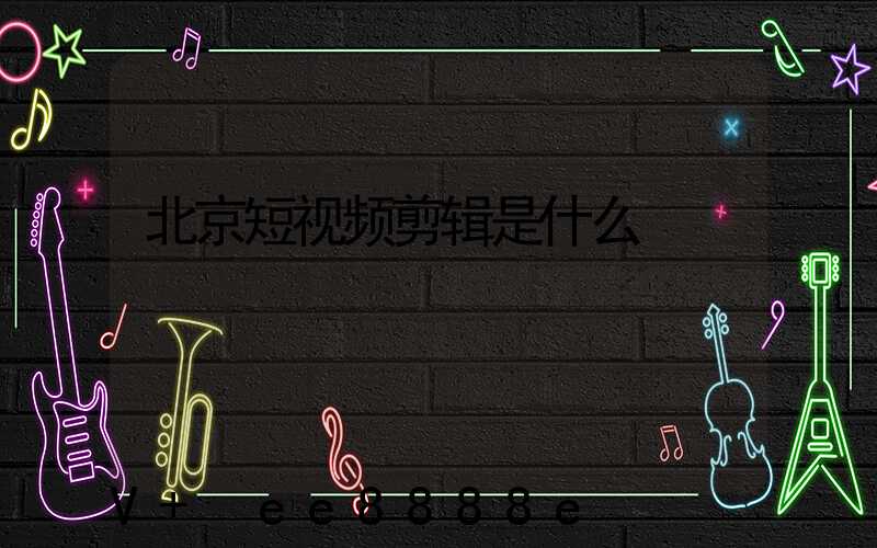 北京短视频剪辑是什么