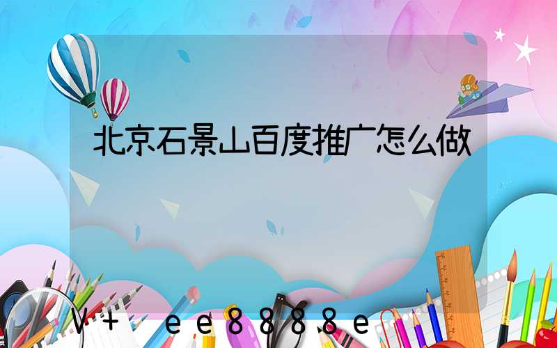 北京石景山百度推广怎么做