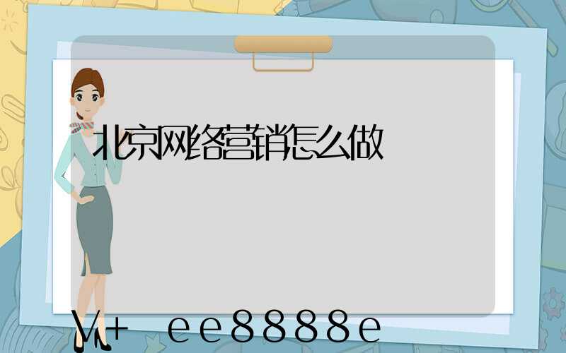北京网络营销怎么做