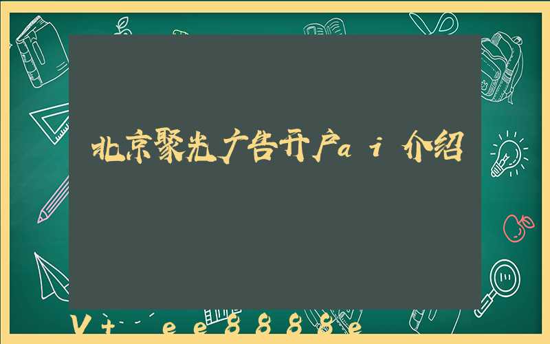 北京聚光广告开户ai介绍