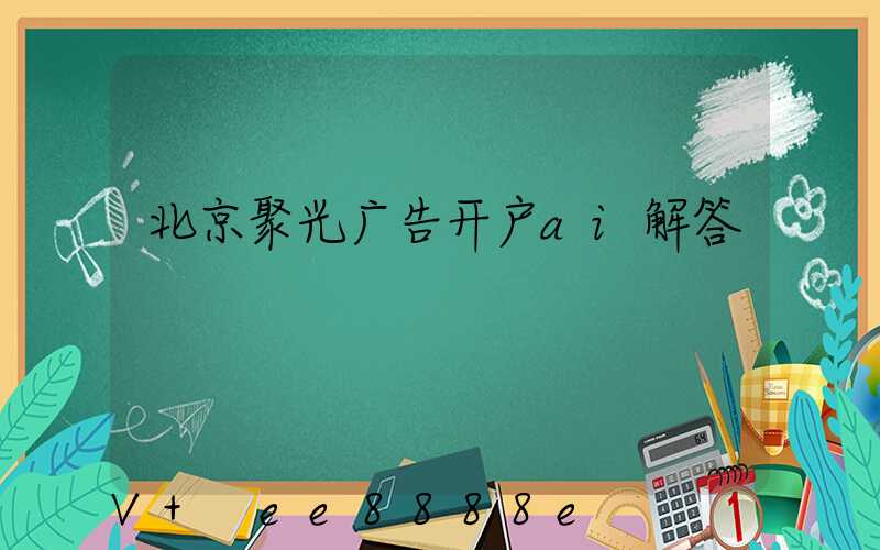 北京聚光广告开户ai解答