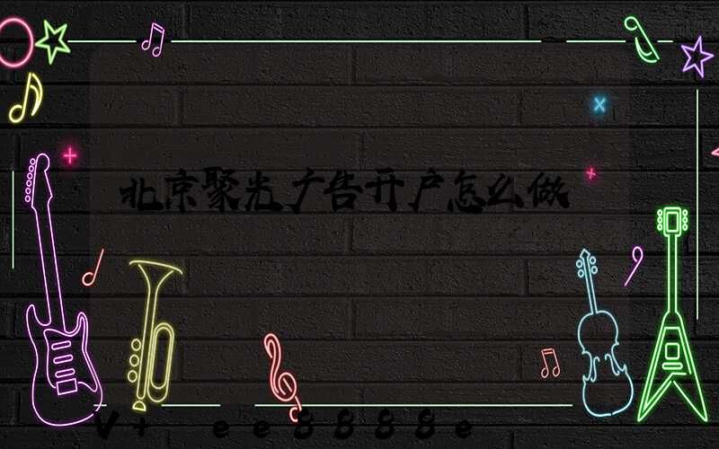 北京聚光广告开户怎么做