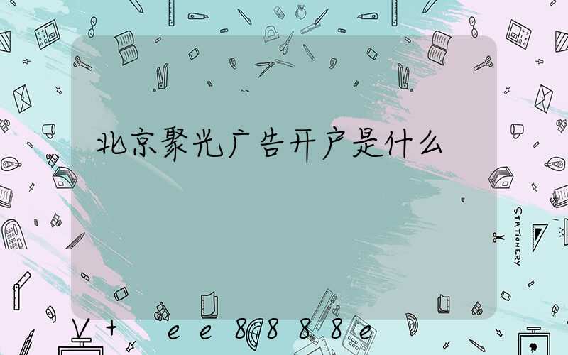 北京聚光广告开户是什么