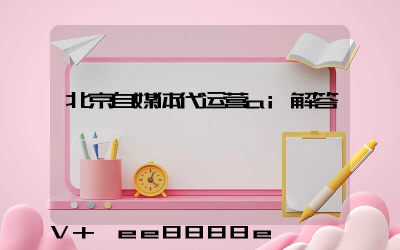 北京自媒体代运营ai解答