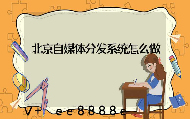 北京自媒体分发系统怎么做