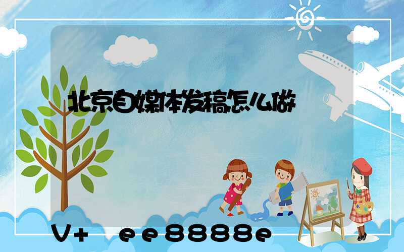 北京自媒体发稿怎么做