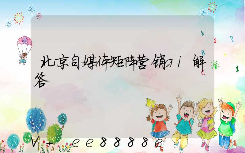 北京自媒体矩阵营销ai解答