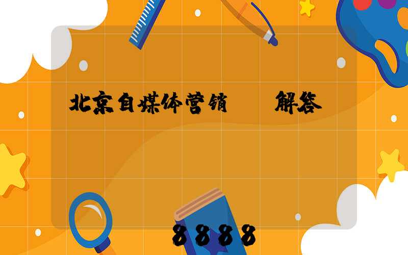 北京自媒体营销ai解答
