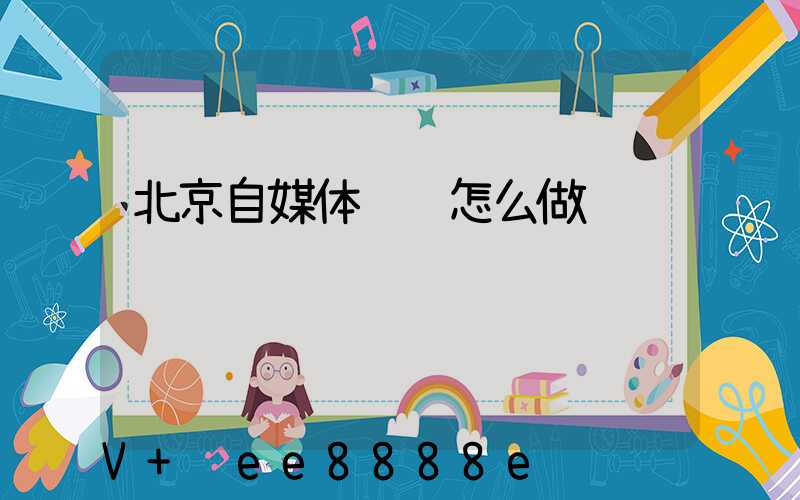 北京自媒体营销怎么做