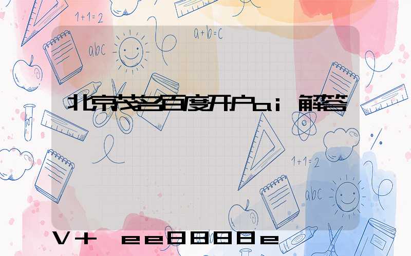 北京茂名百度开户ai解答