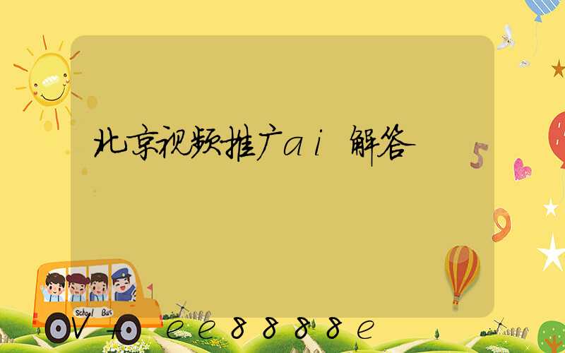 北京视频推广ai解答